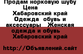 Продам норковую шубу › Цена ­ 21 000 - Хабаровский край Одежда, обувь и аксессуары » Женская одежда и обувь   . Хабаровский край